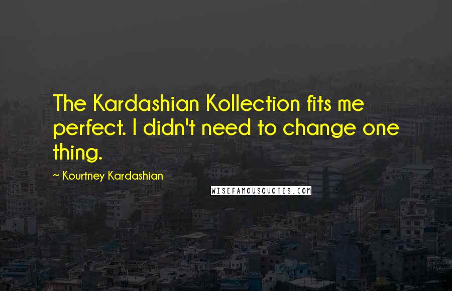 Kourtney Kardashian Quotes: The Kardashian Kollection fits me perfect. I didn't need to change one thing.