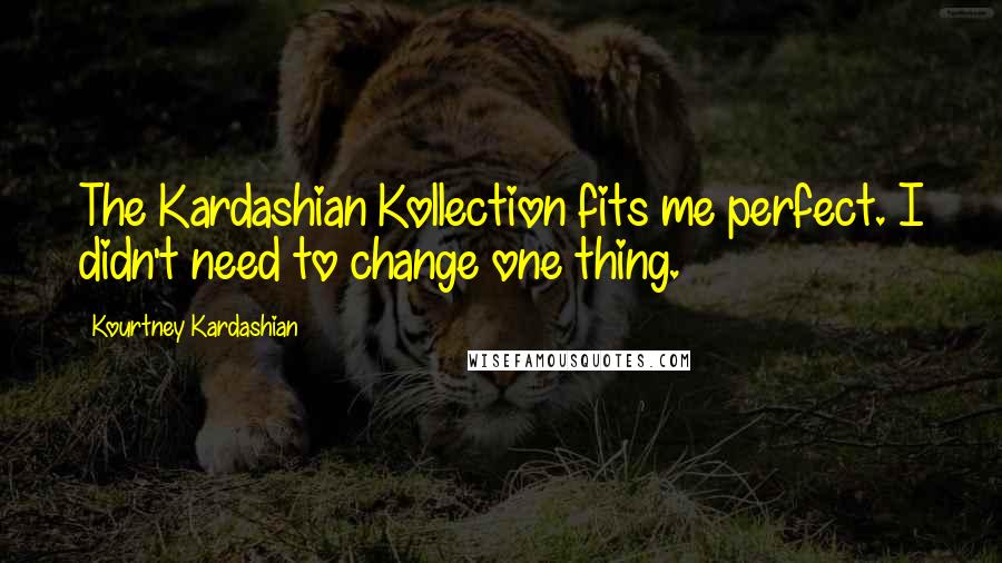 Kourtney Kardashian Quotes: The Kardashian Kollection fits me perfect. I didn't need to change one thing.