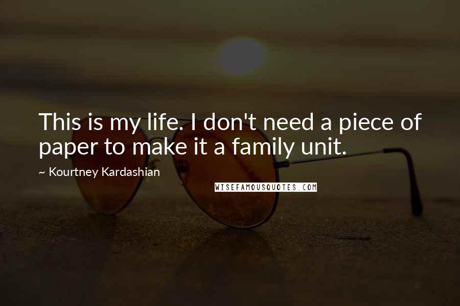 Kourtney Kardashian Quotes: This is my life. I don't need a piece of paper to make it a family unit.