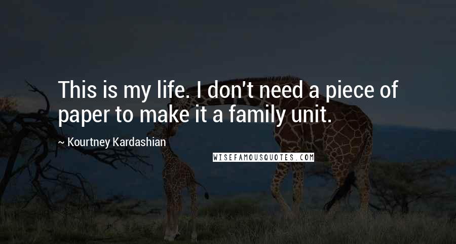 Kourtney Kardashian Quotes: This is my life. I don't need a piece of paper to make it a family unit.