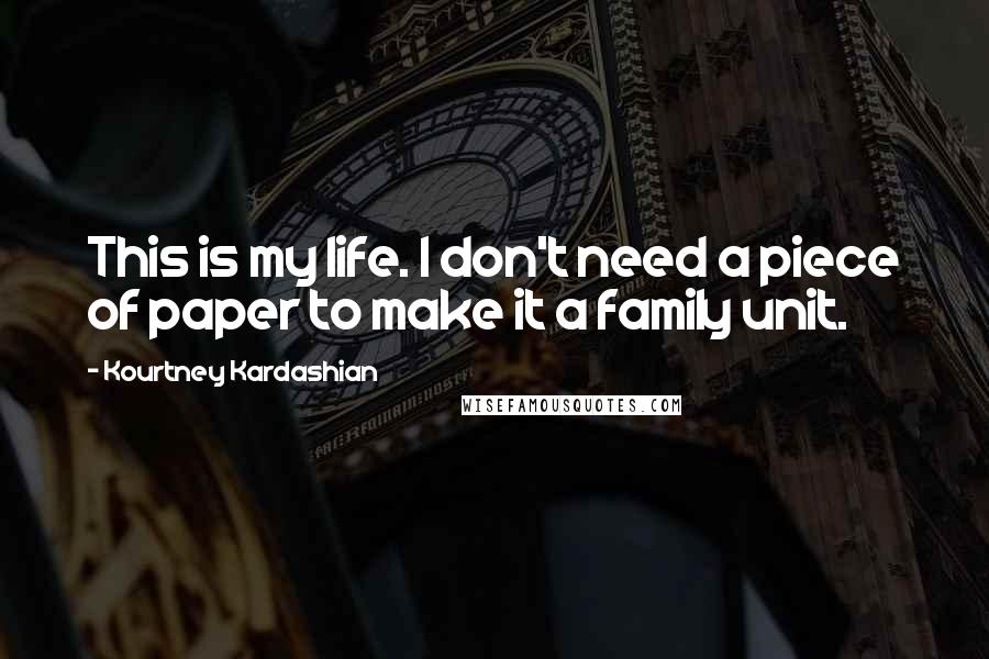 Kourtney Kardashian Quotes: This is my life. I don't need a piece of paper to make it a family unit.