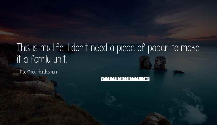 Kourtney Kardashian Quotes: This is my life. I don't need a piece of paper to make it a family unit.