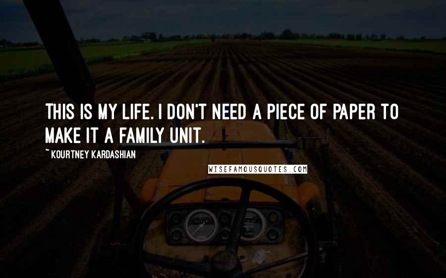 Kourtney Kardashian Quotes: This is my life. I don't need a piece of paper to make it a family unit.