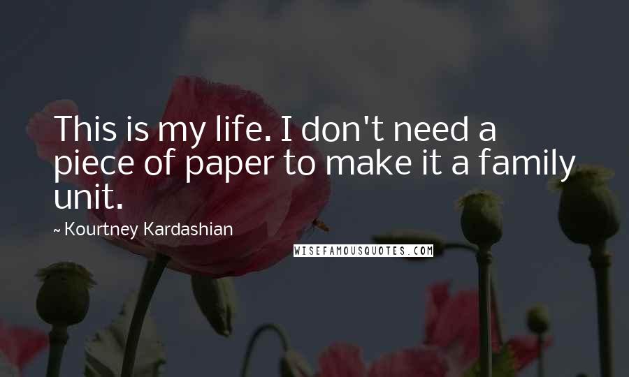 Kourtney Kardashian Quotes: This is my life. I don't need a piece of paper to make it a family unit.