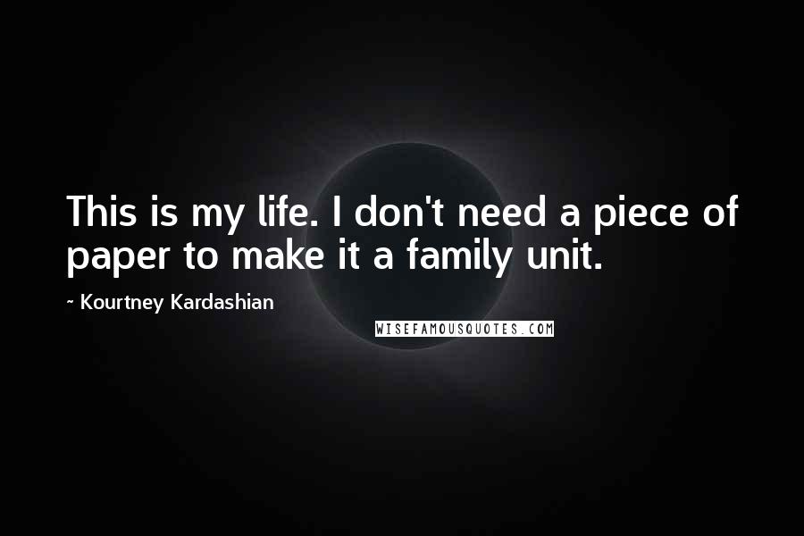 Kourtney Kardashian Quotes: This is my life. I don't need a piece of paper to make it a family unit.