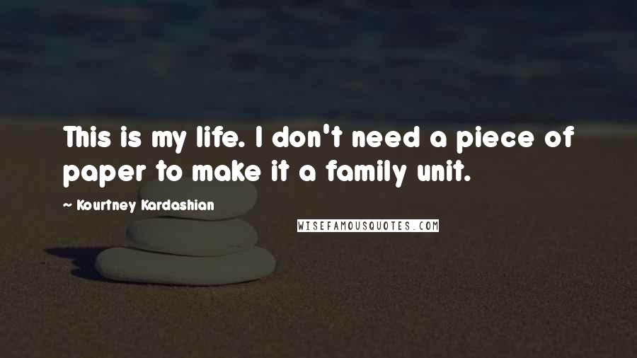 Kourtney Kardashian Quotes: This is my life. I don't need a piece of paper to make it a family unit.