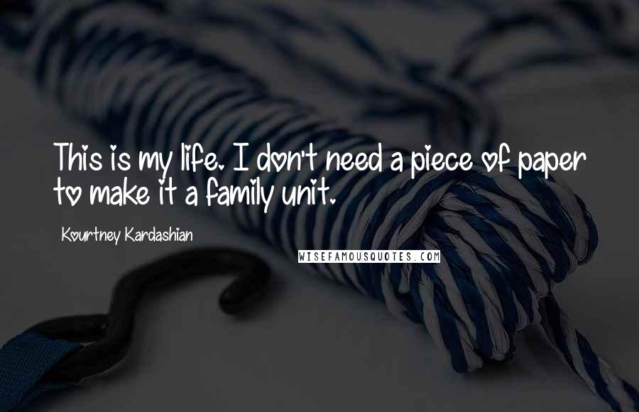 Kourtney Kardashian Quotes: This is my life. I don't need a piece of paper to make it a family unit.