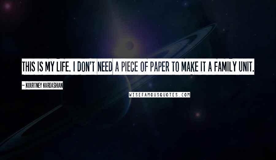 Kourtney Kardashian Quotes: This is my life. I don't need a piece of paper to make it a family unit.