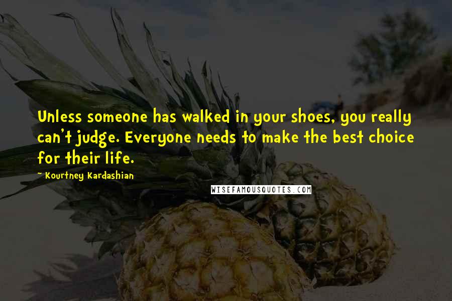 Kourtney Kardashian Quotes: Unless someone has walked in your shoes, you really can't judge. Everyone needs to make the best choice for their life.