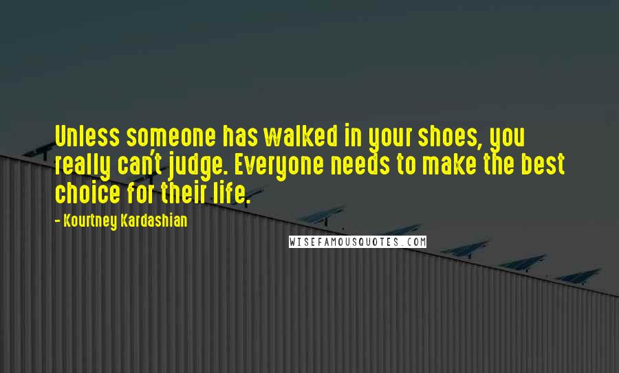 Kourtney Kardashian Quotes: Unless someone has walked in your shoes, you really can't judge. Everyone needs to make the best choice for their life.