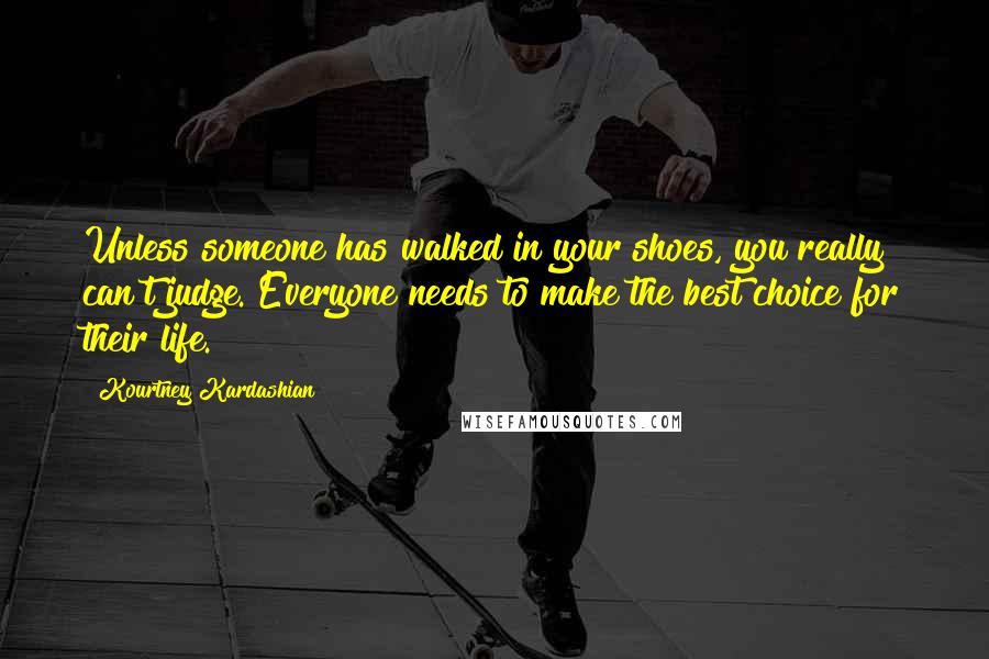 Kourtney Kardashian Quotes: Unless someone has walked in your shoes, you really can't judge. Everyone needs to make the best choice for their life.