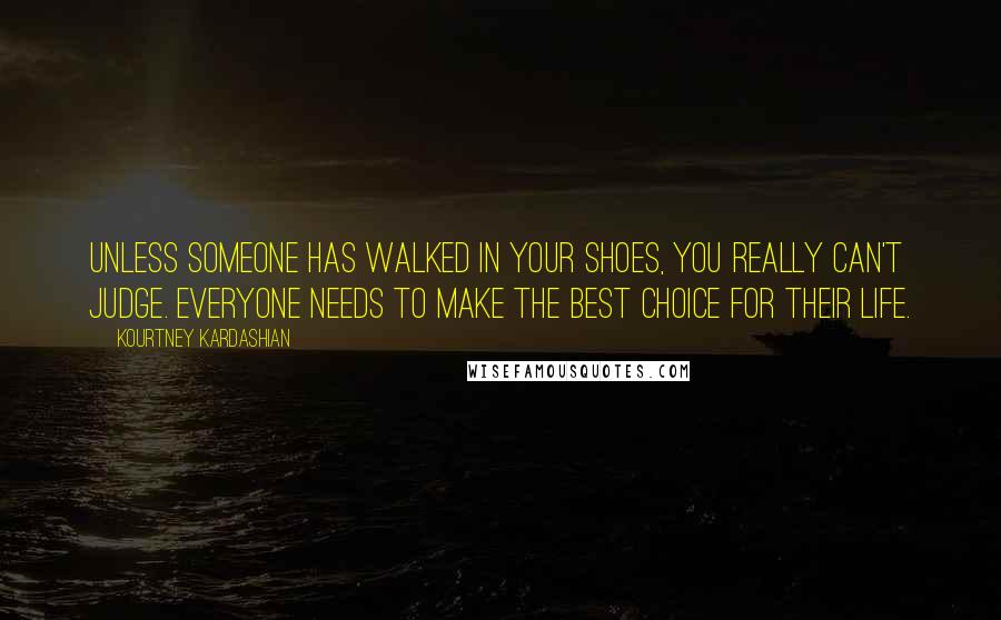 Kourtney Kardashian Quotes: Unless someone has walked in your shoes, you really can't judge. Everyone needs to make the best choice for their life.