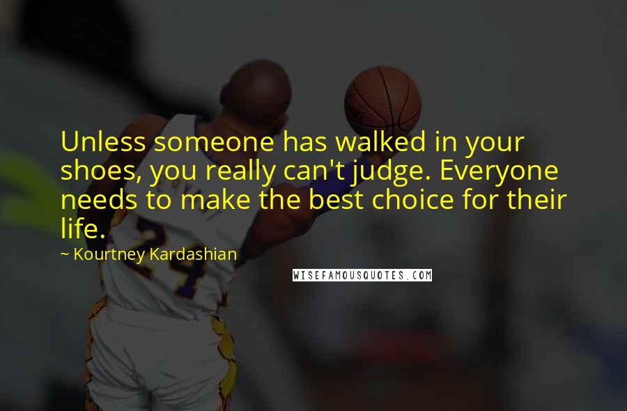 Kourtney Kardashian Quotes: Unless someone has walked in your shoes, you really can't judge. Everyone needs to make the best choice for their life.