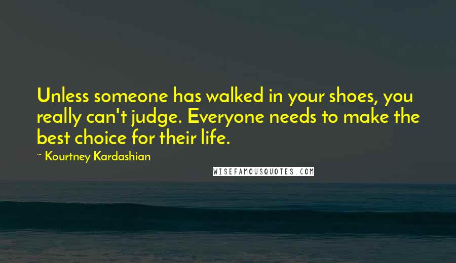 Kourtney Kardashian Quotes: Unless someone has walked in your shoes, you really can't judge. Everyone needs to make the best choice for their life.