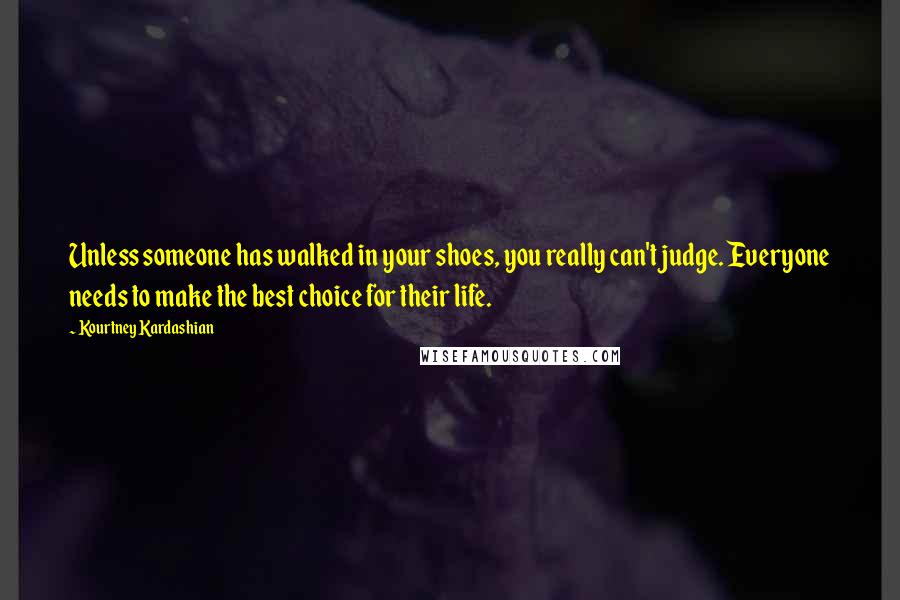 Kourtney Kardashian Quotes: Unless someone has walked in your shoes, you really can't judge. Everyone needs to make the best choice for their life.