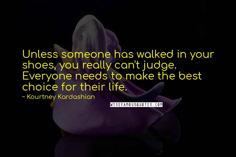 Kourtney Kardashian Quotes: Unless someone has walked in your shoes, you really can't judge. Everyone needs to make the best choice for their life.