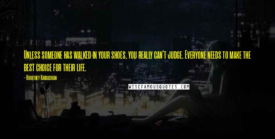 Kourtney Kardashian Quotes: Unless someone has walked in your shoes, you really can't judge. Everyone needs to make the best choice for their life.