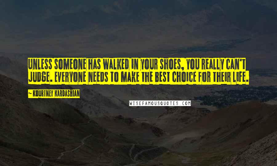 Kourtney Kardashian Quotes: Unless someone has walked in your shoes, you really can't judge. Everyone needs to make the best choice for their life.