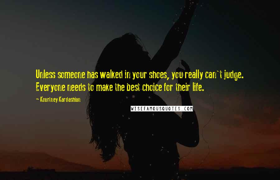 Kourtney Kardashian Quotes: Unless someone has walked in your shoes, you really can't judge. Everyone needs to make the best choice for their life.