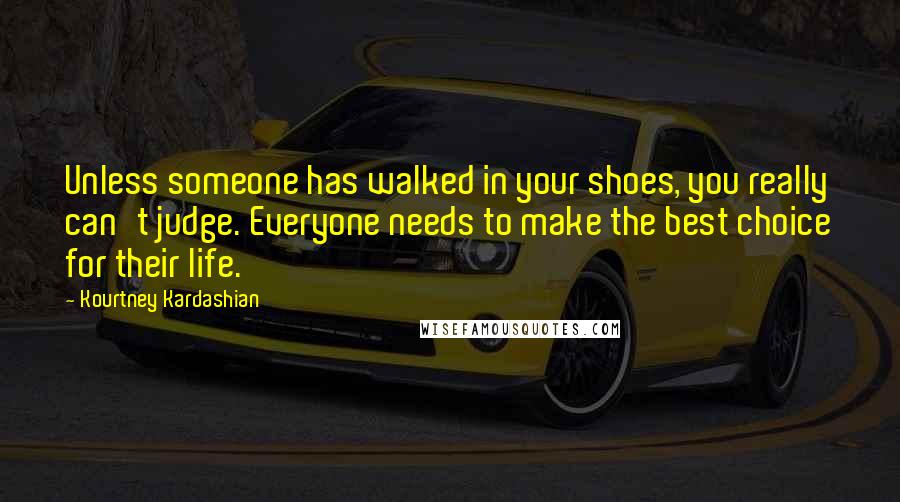 Kourtney Kardashian Quotes: Unless someone has walked in your shoes, you really can't judge. Everyone needs to make the best choice for their life.