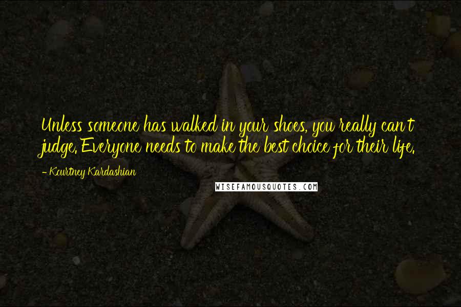 Kourtney Kardashian Quotes: Unless someone has walked in your shoes, you really can't judge. Everyone needs to make the best choice for their life.