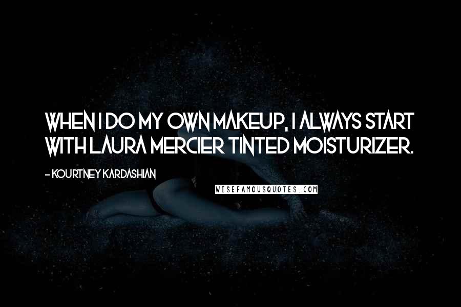 Kourtney Kardashian Quotes: When I do my own makeup, I always start with Laura Mercier Tinted Moisturizer.