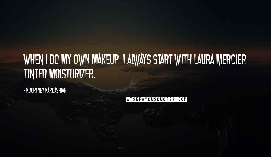 Kourtney Kardashian Quotes: When I do my own makeup, I always start with Laura Mercier Tinted Moisturizer.