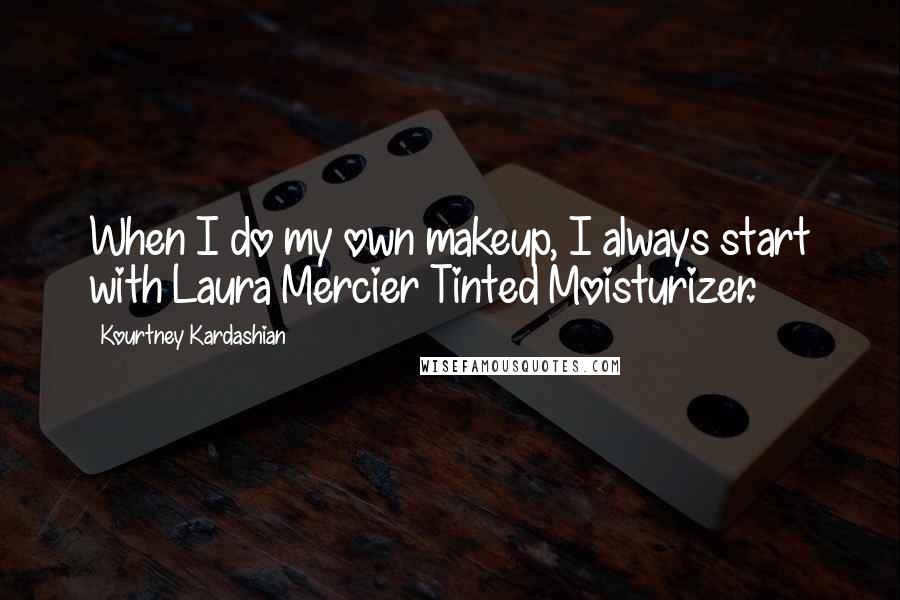 Kourtney Kardashian Quotes: When I do my own makeup, I always start with Laura Mercier Tinted Moisturizer.