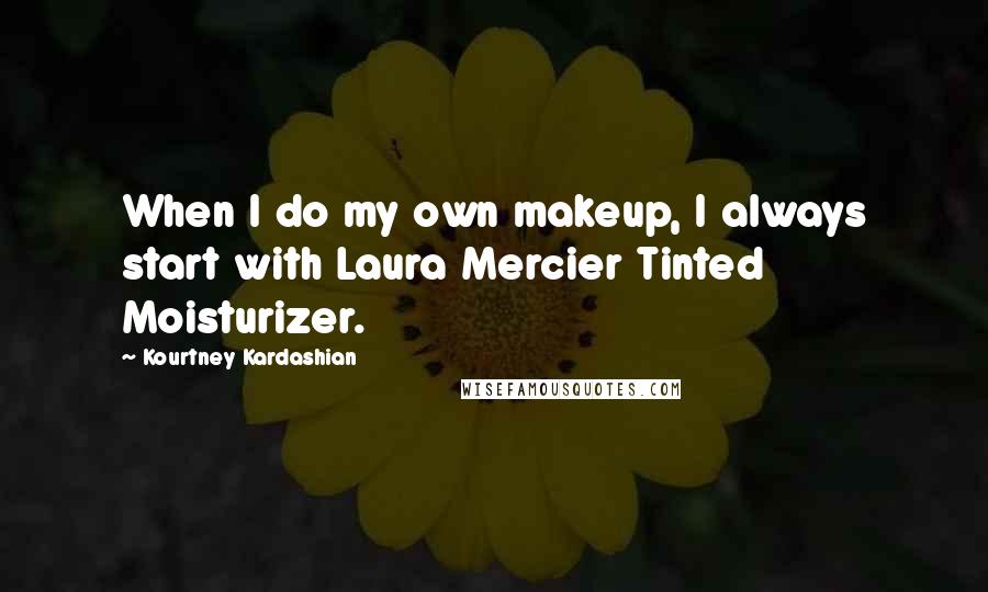 Kourtney Kardashian Quotes: When I do my own makeup, I always start with Laura Mercier Tinted Moisturizer.