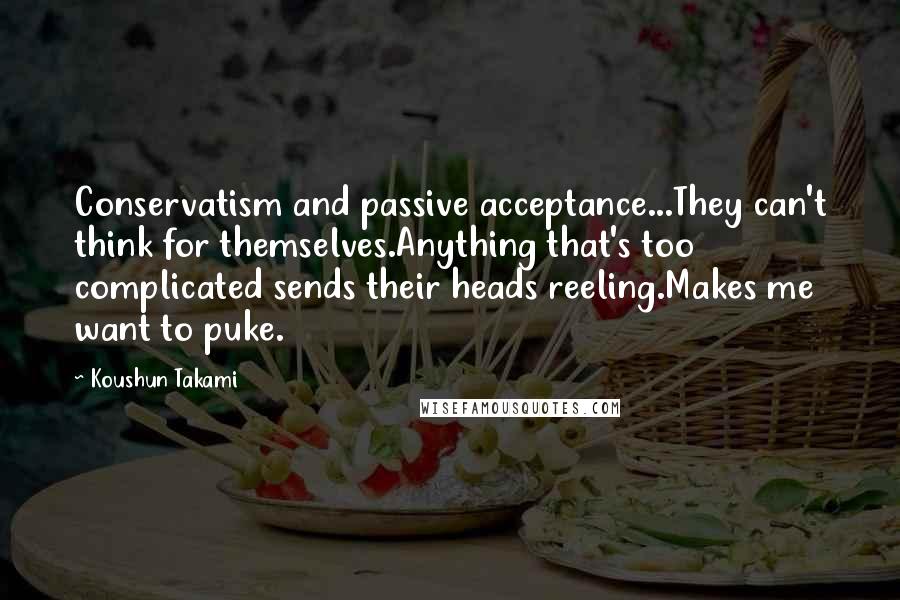 Koushun Takami Quotes: Conservatism and passive acceptance...They can't think for themselves.Anything that's too complicated sends their heads reeling.Makes me want to puke.