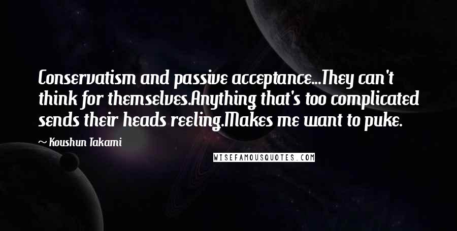 Koushun Takami Quotes: Conservatism and passive acceptance...They can't think for themselves.Anything that's too complicated sends their heads reeling.Makes me want to puke.