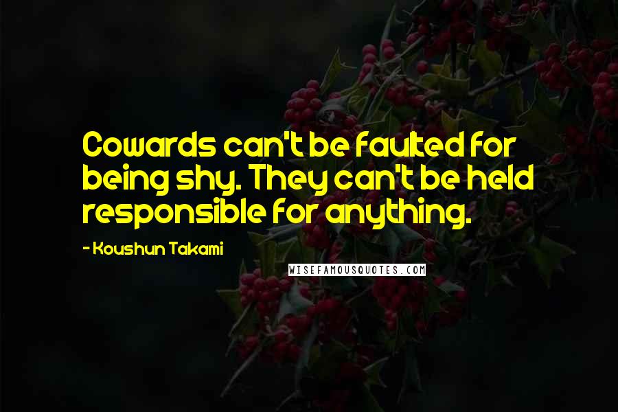 Koushun Takami Quotes: Cowards can't be faulted for being shy. They can't be held responsible for anything.