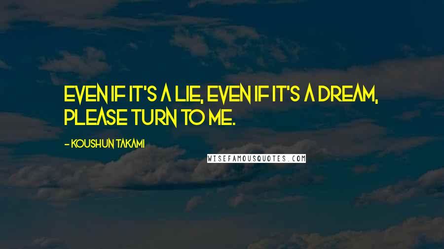 Koushun Takami Quotes: Even if it's a lie, even if it's a dream, please turn to me.