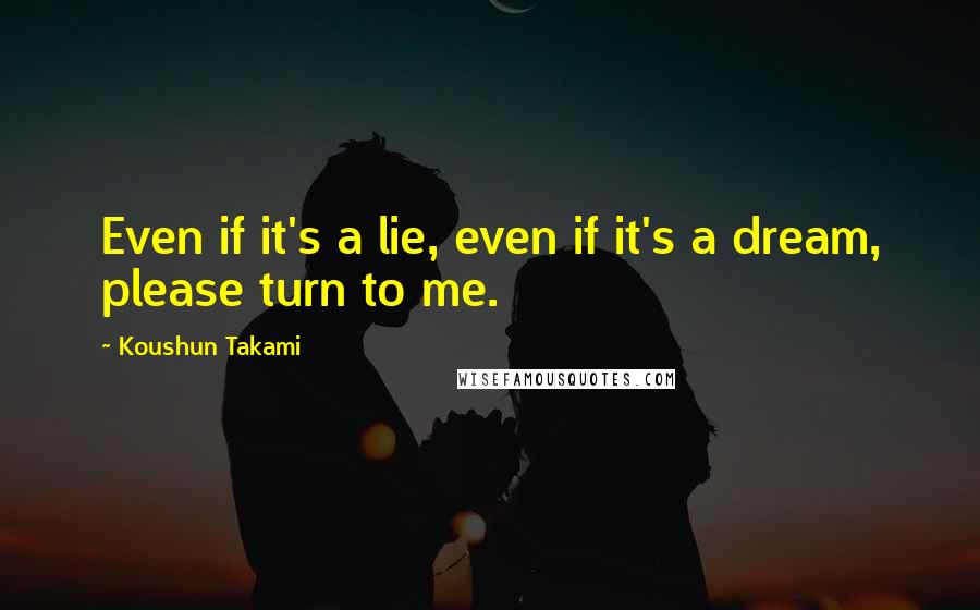 Koushun Takami Quotes: Even if it's a lie, even if it's a dream, please turn to me.