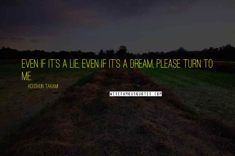 Koushun Takami Quotes: Even if it's a lie, even if it's a dream, please turn to me.