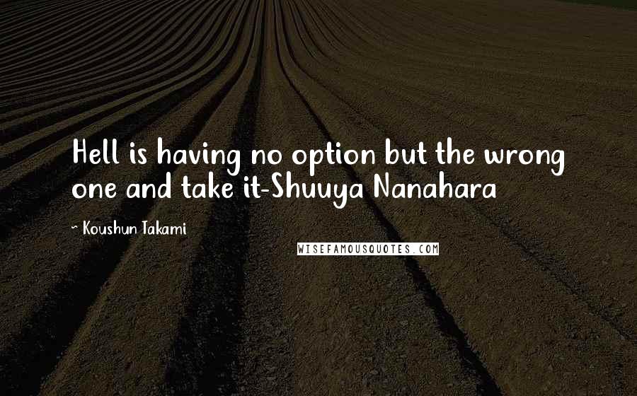 Koushun Takami Quotes: Hell is having no option but the wrong one and take it-Shuuya Nanahara