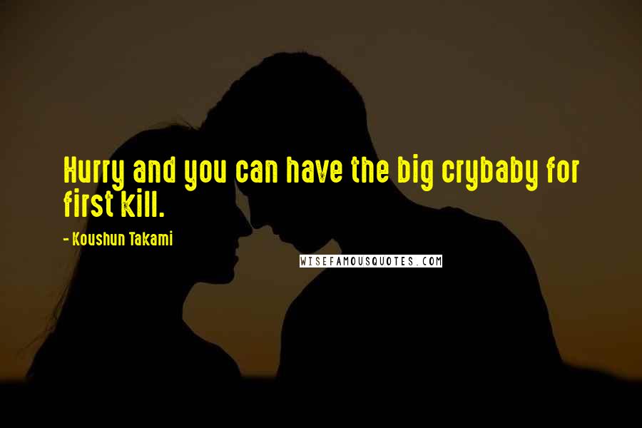 Koushun Takami Quotes: Hurry and you can have the big crybaby for first kill.