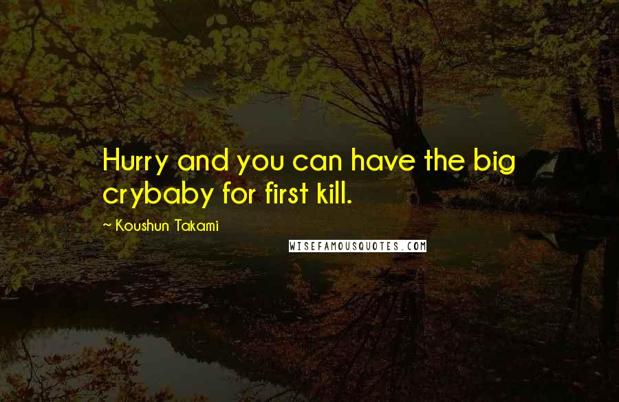 Koushun Takami Quotes: Hurry and you can have the big crybaby for first kill.