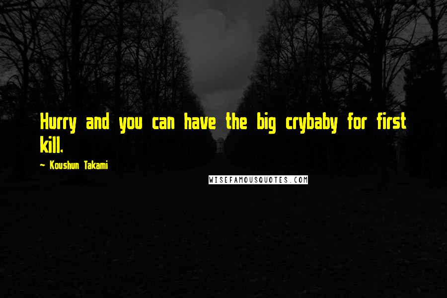 Koushun Takami Quotes: Hurry and you can have the big crybaby for first kill.