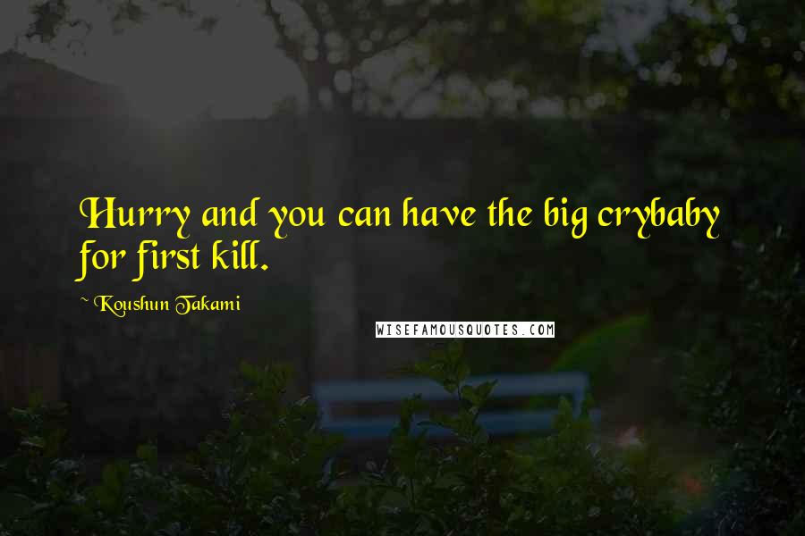 Koushun Takami Quotes: Hurry and you can have the big crybaby for first kill.