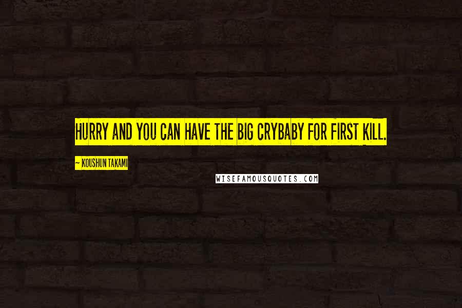 Koushun Takami Quotes: Hurry and you can have the big crybaby for first kill.