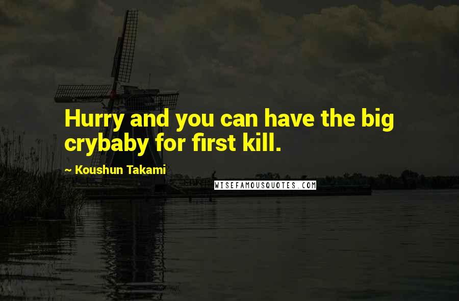 Koushun Takami Quotes: Hurry and you can have the big crybaby for first kill.