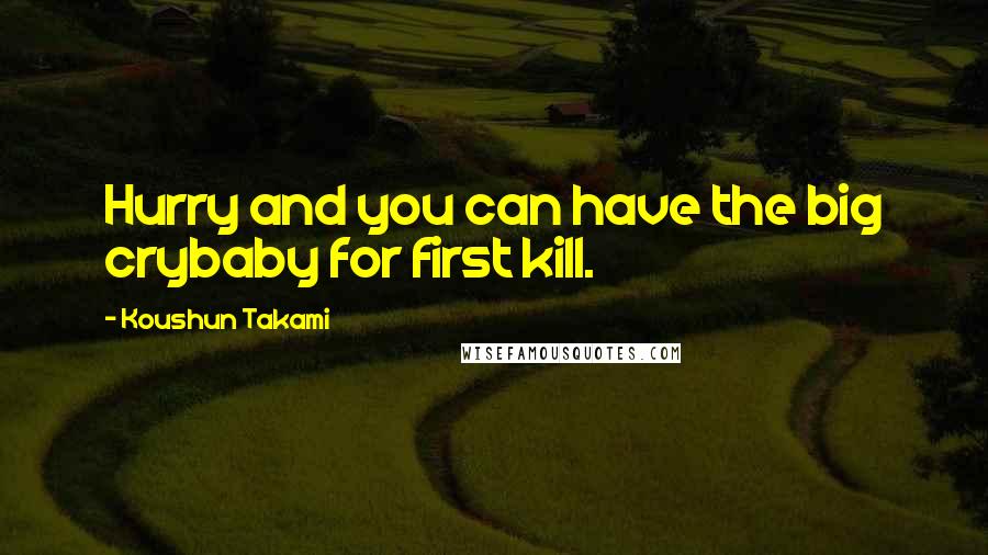 Koushun Takami Quotes: Hurry and you can have the big crybaby for first kill.