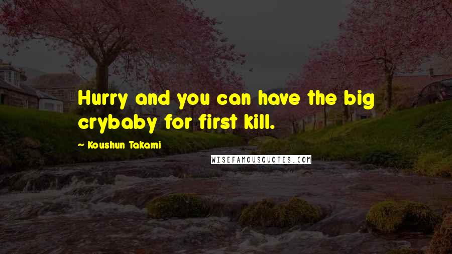 Koushun Takami Quotes: Hurry and you can have the big crybaby for first kill.