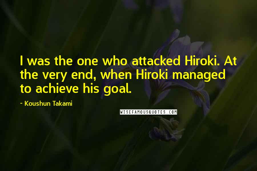 Koushun Takami Quotes: I was the one who attacked Hiroki. At the very end, when Hiroki managed to achieve his goal.