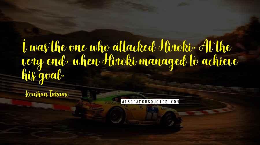 Koushun Takami Quotes: I was the one who attacked Hiroki. At the very end, when Hiroki managed to achieve his goal.
