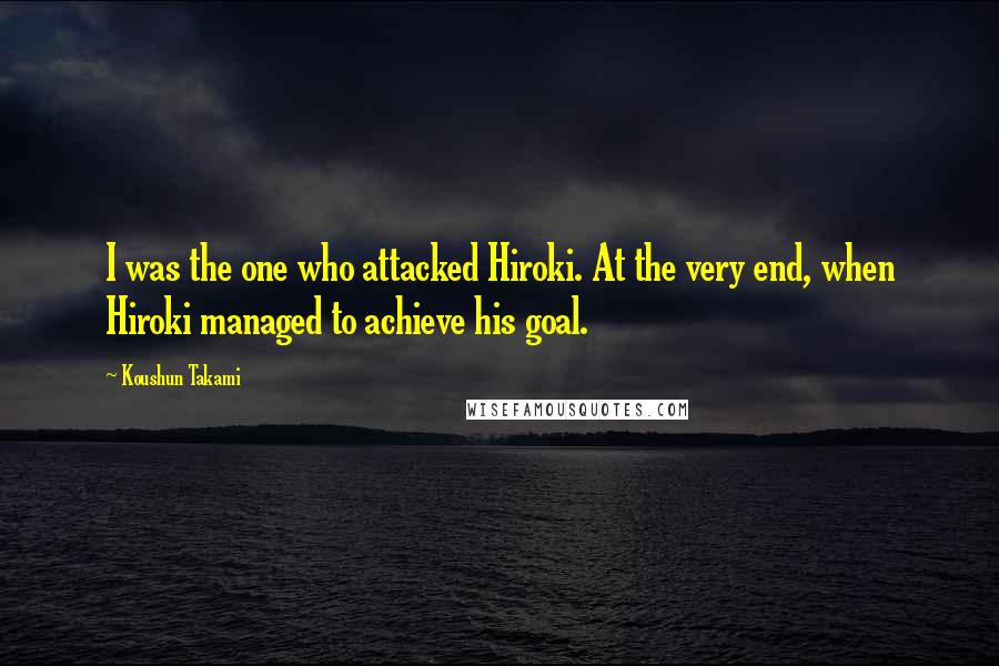 Koushun Takami Quotes: I was the one who attacked Hiroki. At the very end, when Hiroki managed to achieve his goal.