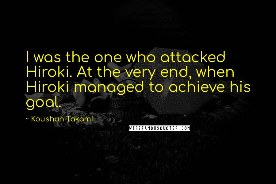 Koushun Takami Quotes: I was the one who attacked Hiroki. At the very end, when Hiroki managed to achieve his goal.