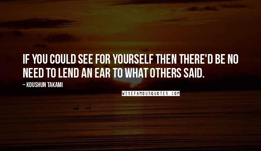 Koushun Takami Quotes: If you could see for yourself then there'd be no need to lend an ear to what others said.