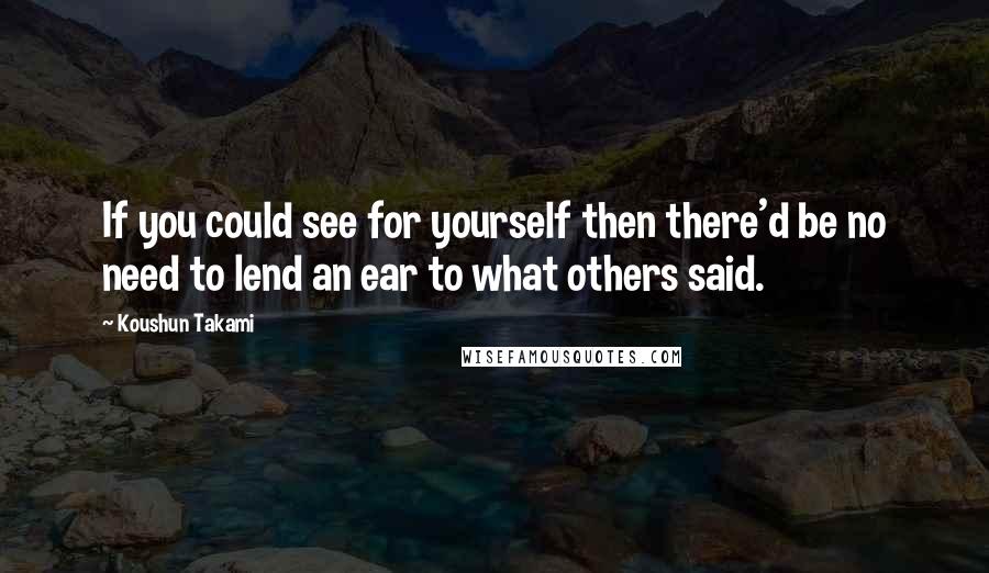 Koushun Takami Quotes: If you could see for yourself then there'd be no need to lend an ear to what others said.